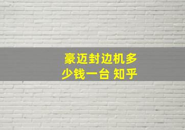 豪迈封边机多少钱一台 知乎